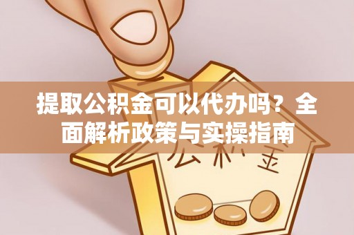 两当提取公积金可以代办吗？全面解析政策与实操指南