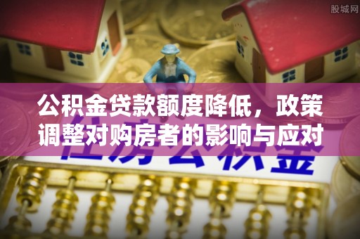 两当公积金贷款额度降低，政策调整对购房者的影响与应对策略
