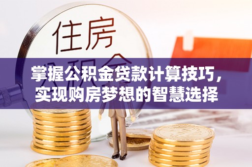 两当掌握公积金贷款计算技巧，实现购房梦想的智慧选择