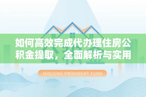 两当如何高效完成代办理住房公积金提取，全面解析与实用技巧