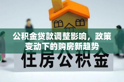 两当公积金贷款调整影响，政策变动下的购房新趋势
