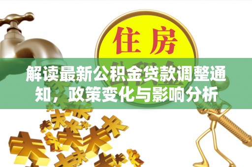 两当解读最新公积金贷款调整通知，政策变化与影响分析