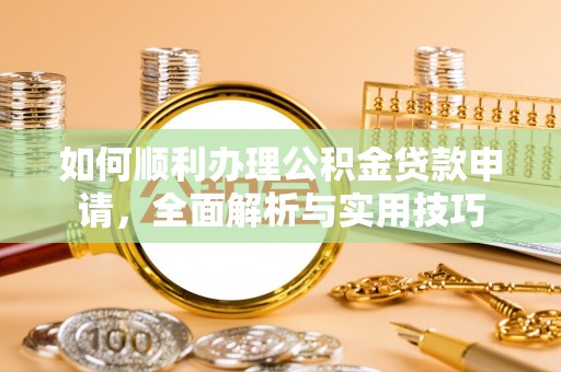 两当如何顺利办理公积金贷款申请，全面解析与实用技巧