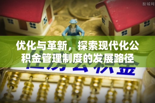 两当优化与革新，探索现代化公积金管理制度的发展路径