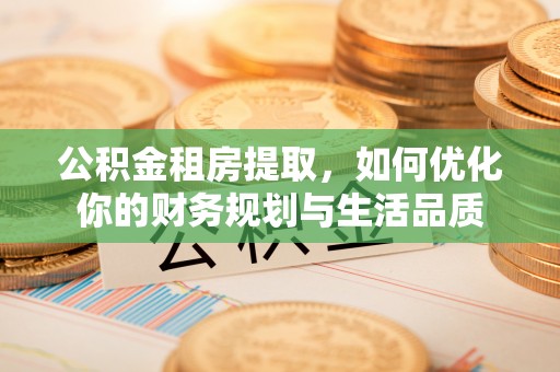 两当公积金租房提取，如何优化你的财务规划与生活品质
