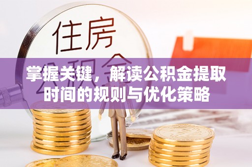 两当掌握关键，解读公积金提取时间的规则与优化策略