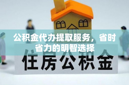 两当公积金代办提取服务，省时省力的明智选择