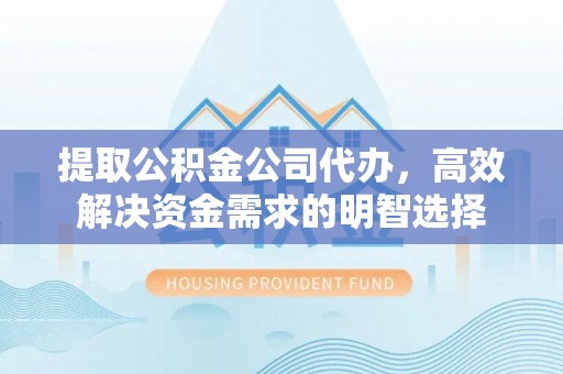 两当提取公积金公司代办，高效解决资金需求的明智选择