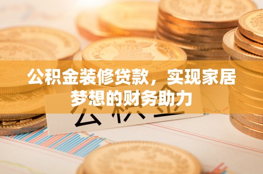 两当公积金装修贷款，实现家居梦想的财务助力