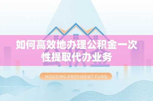 两当如何高效地办理公积金一次性提取代办业务