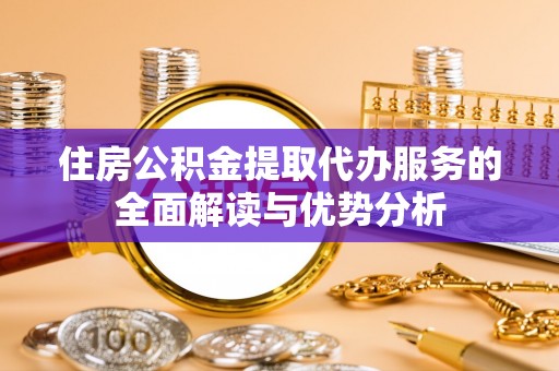 两当住房公积金提取代办服务的全面解读与优势分析