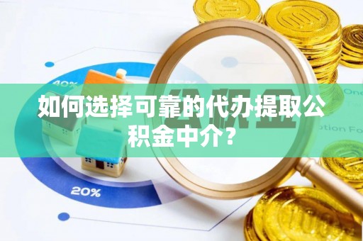两当如何选择可靠的代办提取公积金中介？