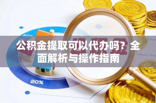 两当公积金提取可以代办吗？全面解析与操作指南