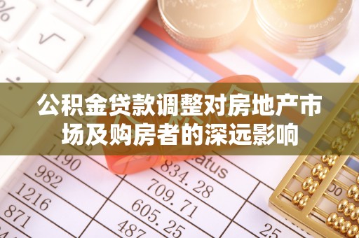 两当公积金贷款调整对房地产市场及购房者的深远影响