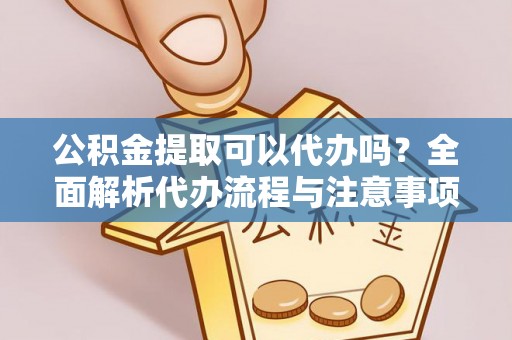 两当公积金提取可以代办吗？全面解析代办流程与注意事项