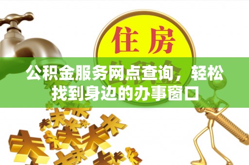 两当公积金服务网点查询，轻松找到身边的办事窗口